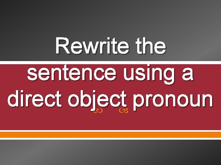 Rewrite the sentence using a direct object pronoun 