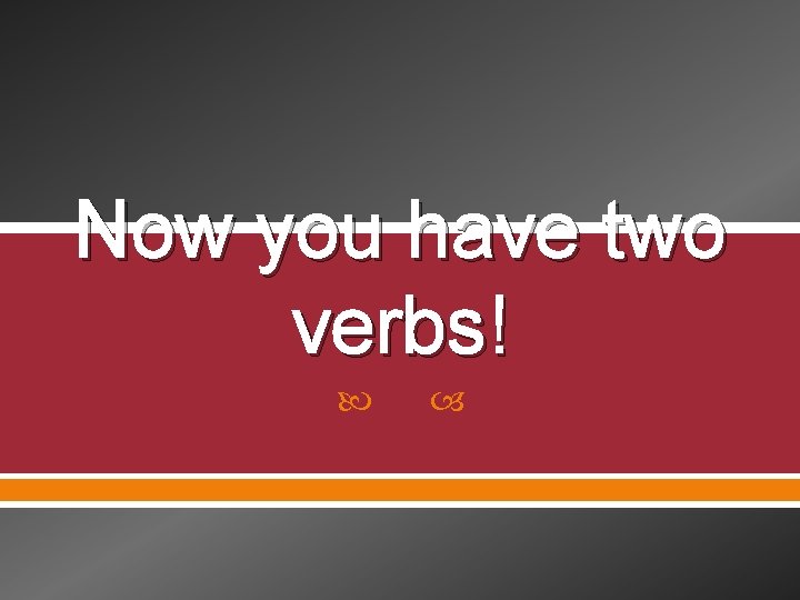 Now you have two verbs! 