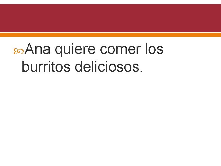  Ana quiere comer los burritos deliciosos. 