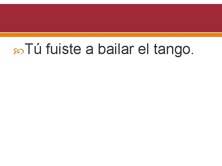  Tú fuiste a bailar el tango. 