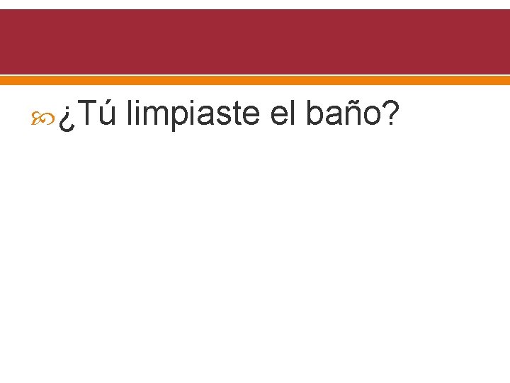  ¿Tú limpiaste el baño? 