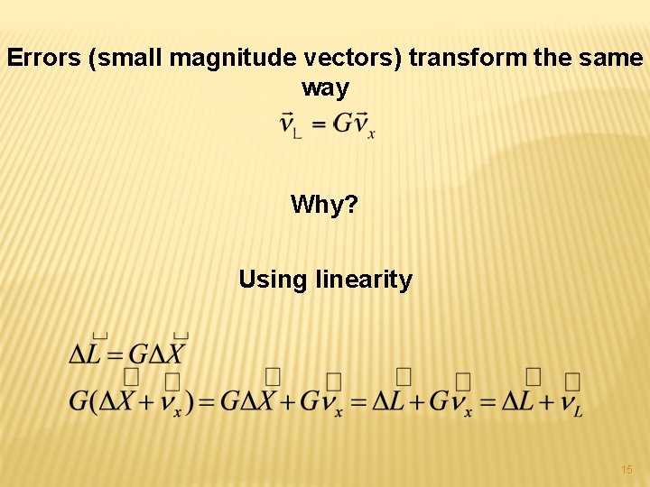 Errors (small magnitude vectors) transform the same way Why? Using linearity 15 