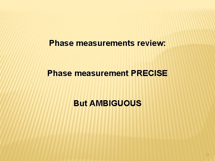 Phase measurements review: Phase measurement PRECISE But AMBIGUOUS 77 