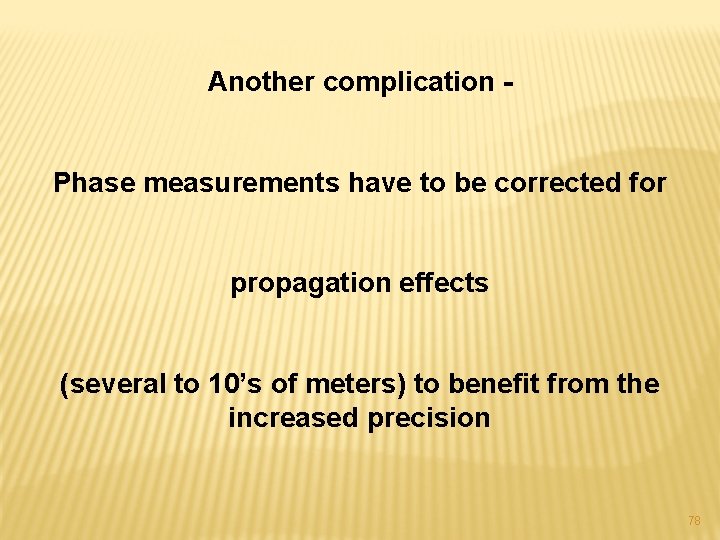 Another complication Phase measurements have to be corrected for propagation effects (several to 10’s