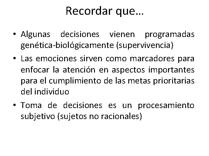 Recordar que… • Algunas decisiones vienen programadas genética-biológicamente (supervivencia) • Las emociones sirven como