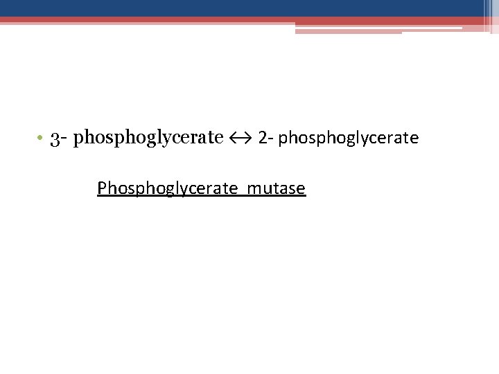  • 3 - phosphoglycerate ↔ 2 - phosphoglycerate Phosphoglycerate mutase 