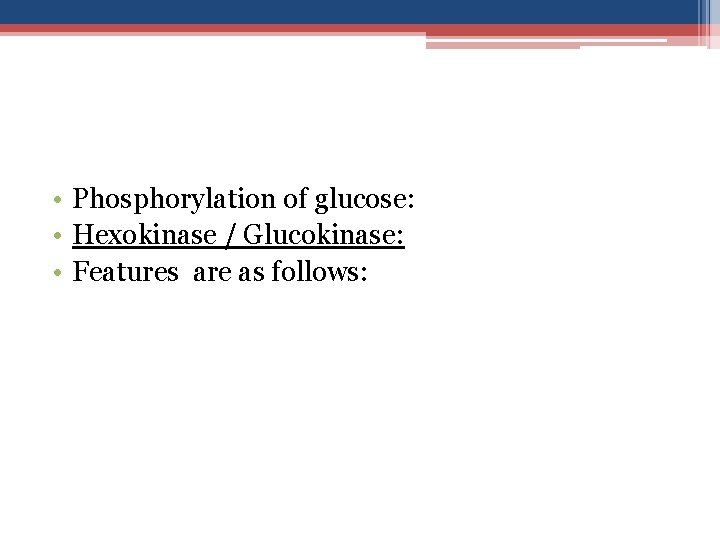  • Phosphorylation of glucose: • Hexokinase / Glucokinase: • Features are as follows: