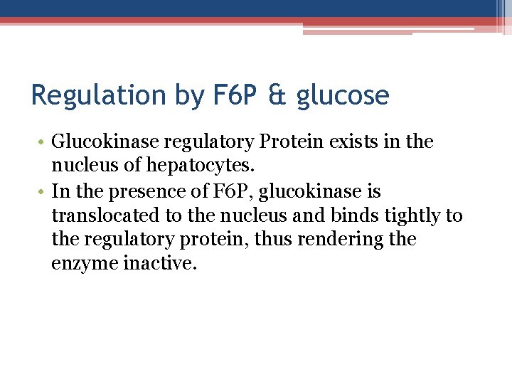 Regulation by F 6 P & glucose • Glucokinase regulatory Protein exists in the