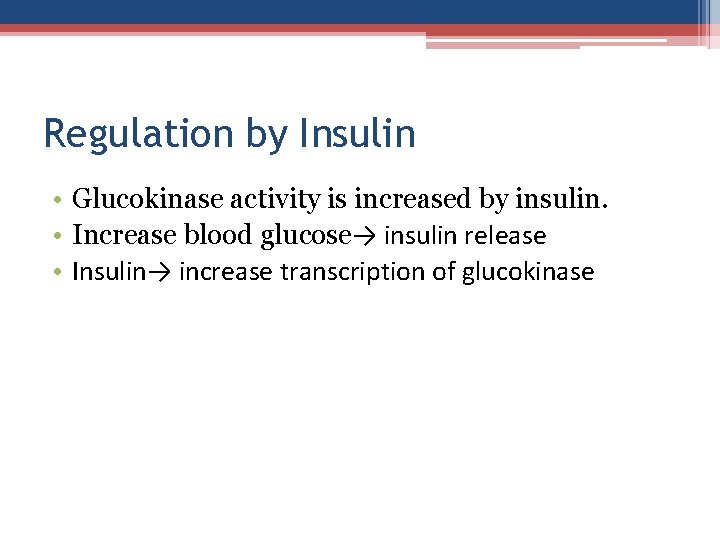 Regulation by Insulin • Glucokinase activity is increased by insulin. • Increase blood glucose→