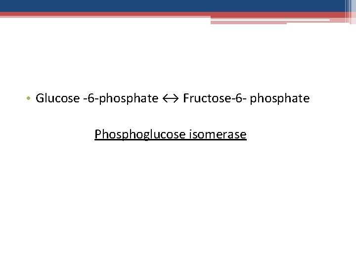  • Glucose -6 -phosphate ↔ Fructose-6 - phosphate Phosphoglucose isomerase 