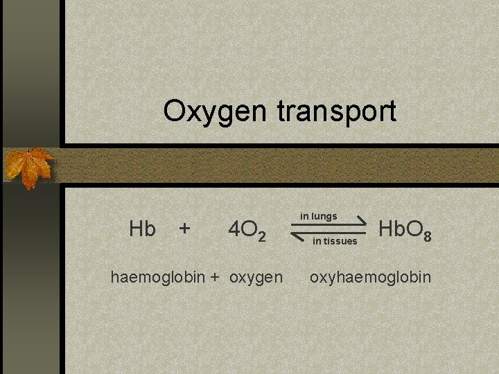 Oxygen transport Hb + 4 O 2 haemoglobin + oxygen in lungs in tissues