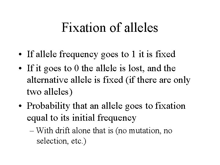 Fixation of alleles • If allele frequency goes to 1 it is fixed •
