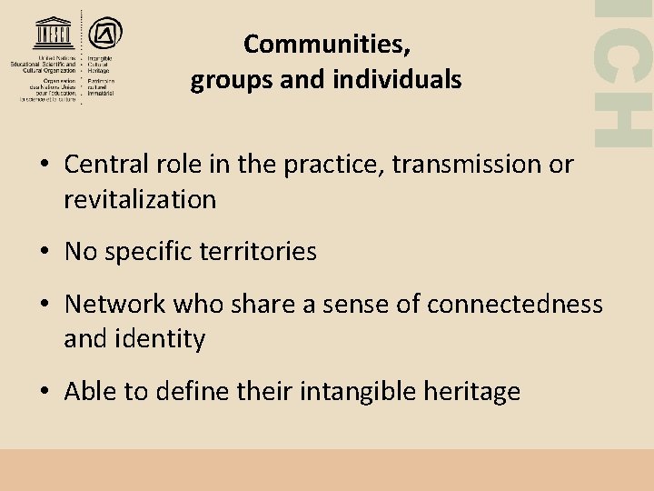 ICH Communities, groups and individuals • Central role in the practice, transmission or revitalization