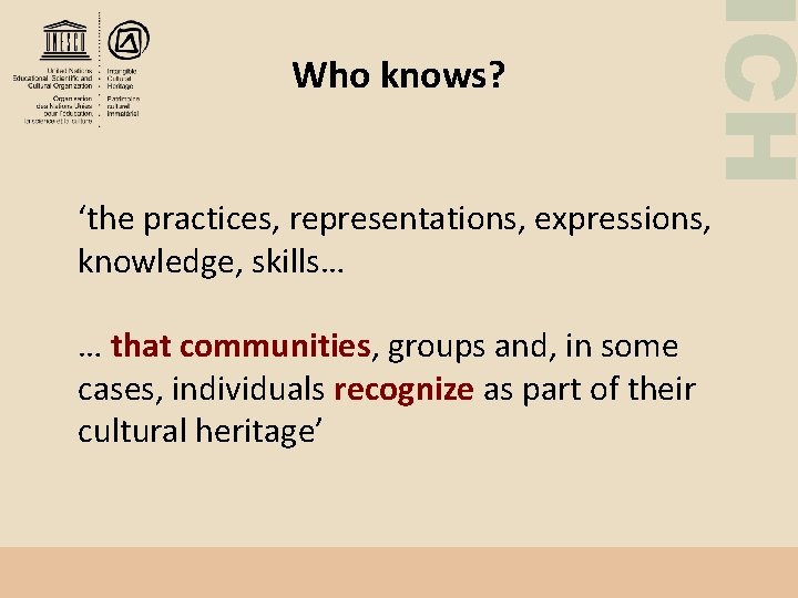 ICH Who knows? ‘the practices, representations, expressions, knowledge, skills… … that communities, groups and,