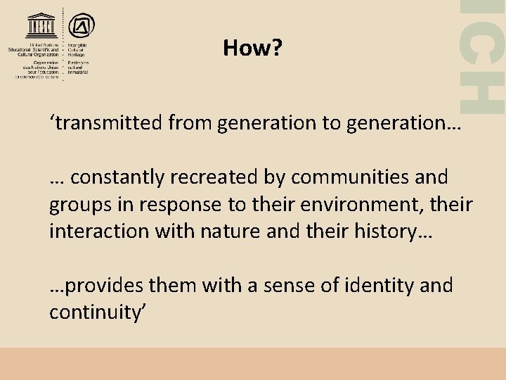 ICH How? ‘transmitted from generation to generation… … constantly recreated by communities and groups