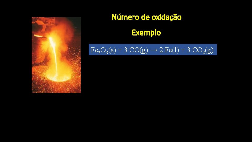 Número de oxidação Exemplo Fe 2 O 3(s) + 3 CO(g) → 2 Fe(l)