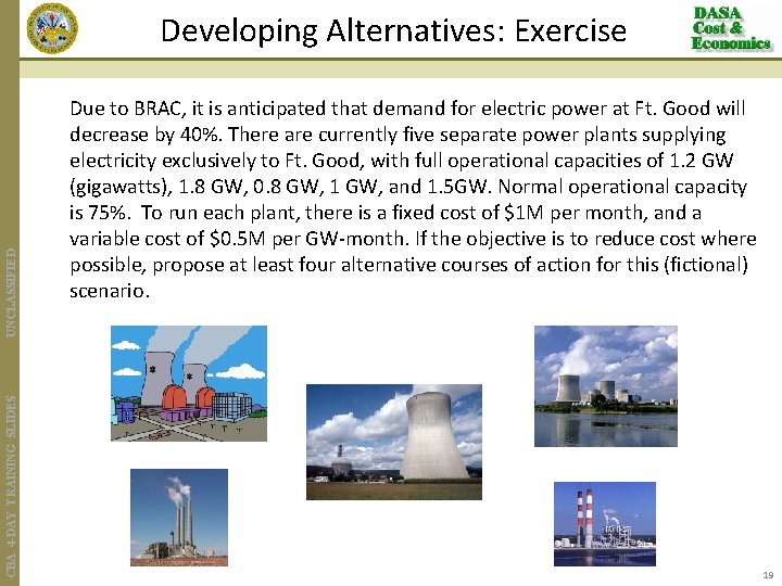 CBA 4 -DAY TRAINING SLIDES UNCLASSIFIED Developing Alternatives: Exercise Due to BRAC, it is