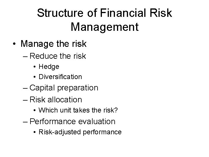 Structure of Financial Risk Management • Manage the risk – Reduce the risk •