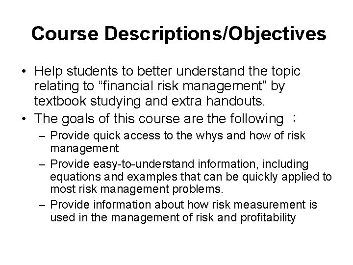 Course Descriptions/Objectives • Help students to better understand the topic relating to “financial risk