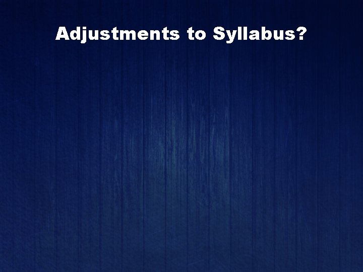 Adjustments to Syllabus? 