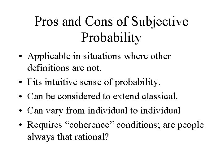 Pros and Cons of Subjective Probability • Applicable in situations where other definitions are