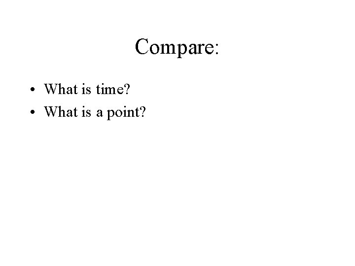 Compare: • What is time? • What is a point? 