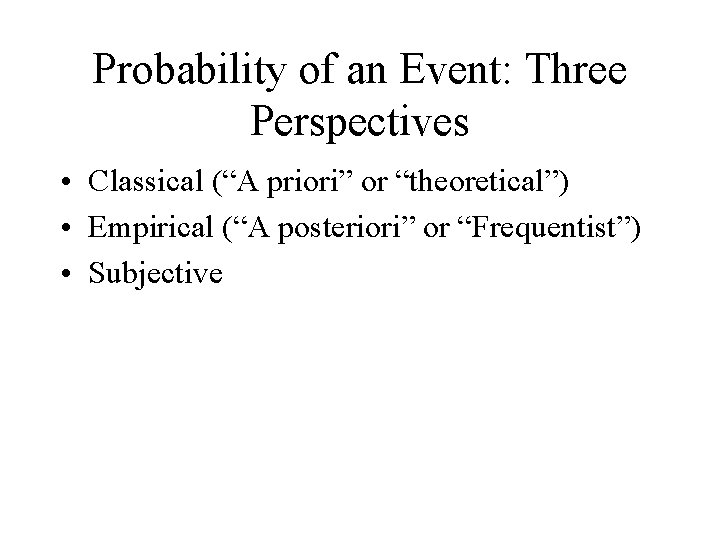 Probability of an Event: Three Perspectives • Classical (“A priori” or “theoretical”) • Empirical