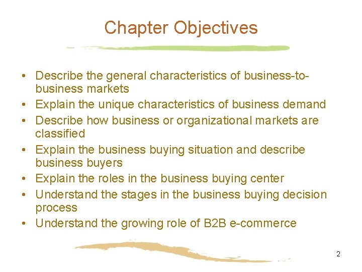 Chapter Objectives • Describe the general characteristics of business-tobusiness markets • Explain the unique