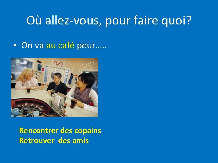 Où allez-vous, pour faire quoi? • On va au café pour…. . Rencontrer des