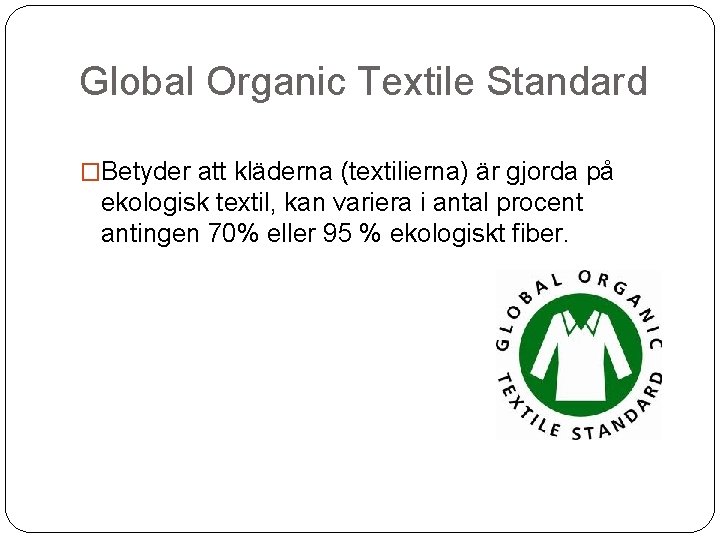 Global Organic Textile Standard �Betyder att kläderna (textilierna) är gjorda på ekologisk textil, kan