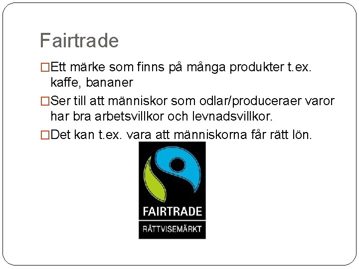 Fairtrade �Ett märke som finns på många produkter t. ex. kaffe, bananer �Ser till