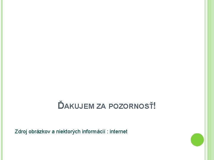 ĎAKUJEM ZA POZORNOSŤ! Zdroj obrázkov a niektorých informácií : internet 