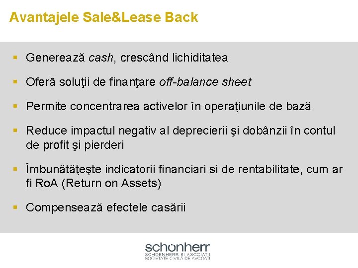 Avantajele Sale&Lease Back § Generează cash, crescând lichiditatea § Oferă soluţii de finanţare off-balance