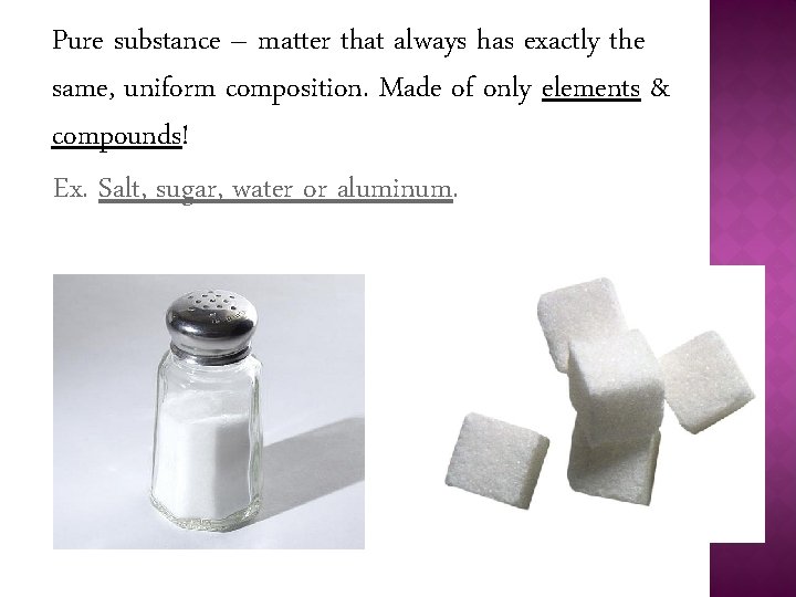 Pure substance – matter that always has exactly the same, uniform composition. Made of