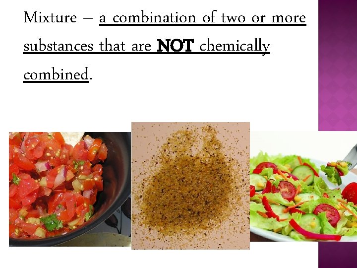 Mixture – a combination of two or more substances that are NOT chemically combined.