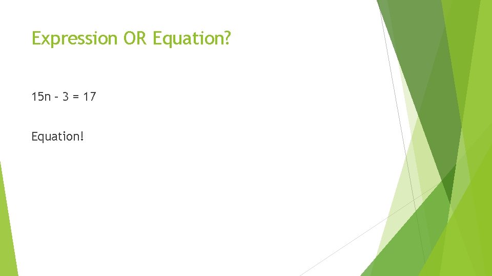Expression OR Equation? 15 n – 3 = 17 Equation! 