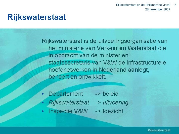 Rijkswaterstaat en de Hollandsche IJssel 20 november 2007 Rijkswaterstaat is de uitvoeringsorganisatie van het