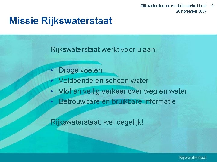 Rijkswaterstaat en de Hollandsche IJssel 20 november 2007 Missie Rijkswaterstaat werkt voor u aan: