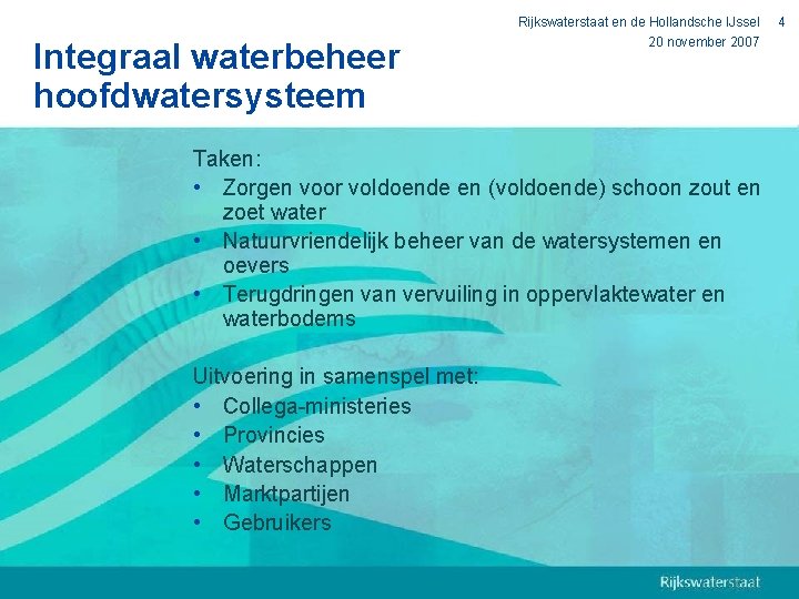 Integraal waterbeheer hoofdwatersysteem Rijkswaterstaat en de Hollandsche IJssel 20 november 2007 Taken: • Zorgen