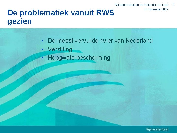 De problematiek vanuit RWS gezien Rijkswaterstaat en de Hollandsche IJssel 20 november 2007 •