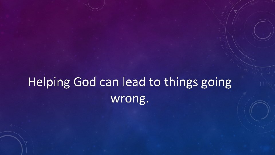 Helping God can lead to things going wrong. 