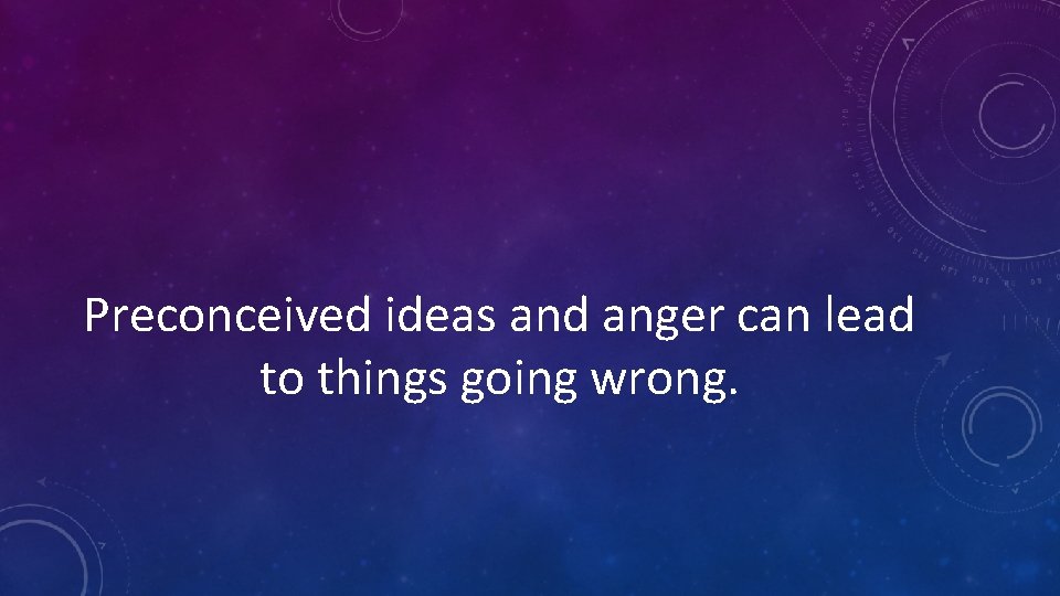 Preconceived ideas and anger can lead to things going wrong. 