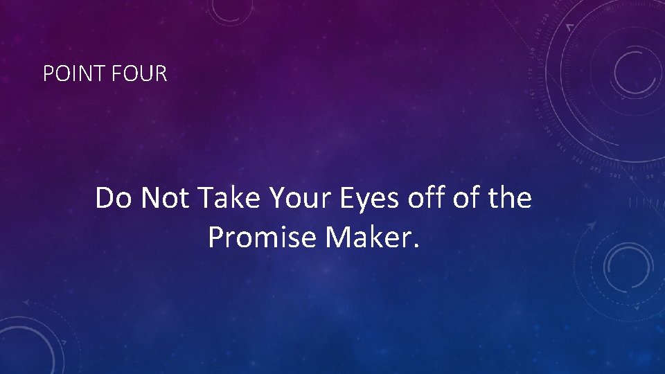 POINT FOUR Do Not Take Your Eyes off of the Promise Maker. 