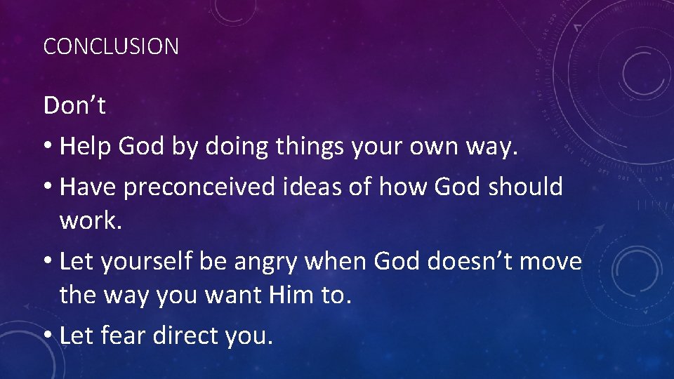 CONCLUSION Don’t • Help God by doing things your own way. • Have preconceived