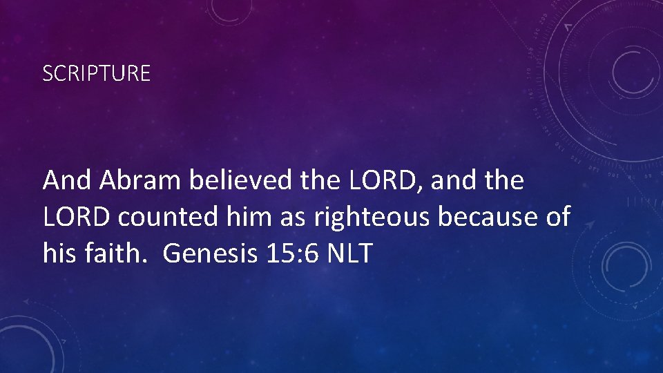 SCRIPTURE And Abram believed the LORD, and the LORD counted him as righteous because