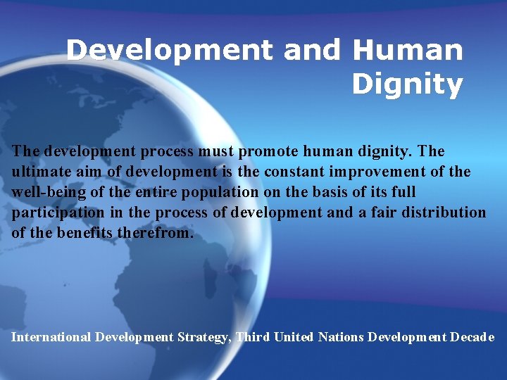 Development and Human Dignity The development process must promote human dignity. The ultimate aim