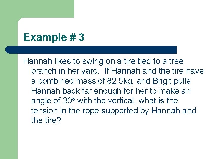 Example # 3 Hannah likes to swing on a tire tied to a tree