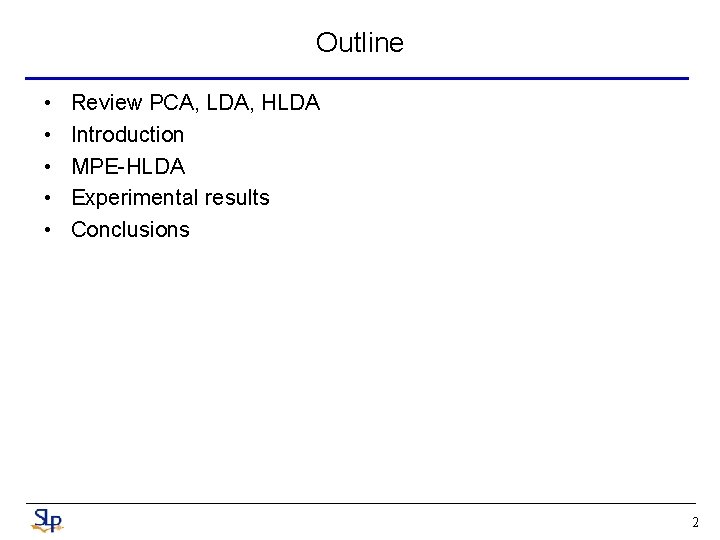 Outline • • • Review PCA, LDA, HLDA Introduction MPE-HLDA Experimental results Conclusions 2