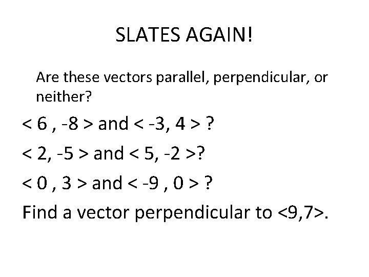 SLATES AGAIN! Are these vectors parallel, perpendicular, or neither? < 6 , -8 >