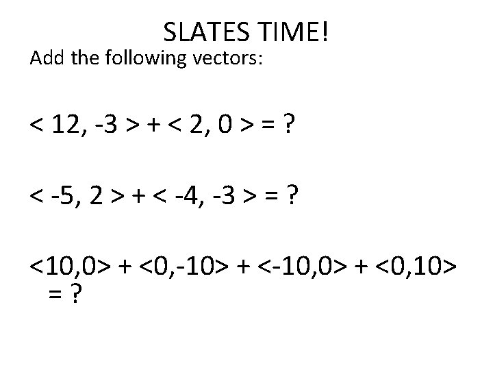 SLATES TIME! Add the following vectors: < 12, -3 > + < 2, 0